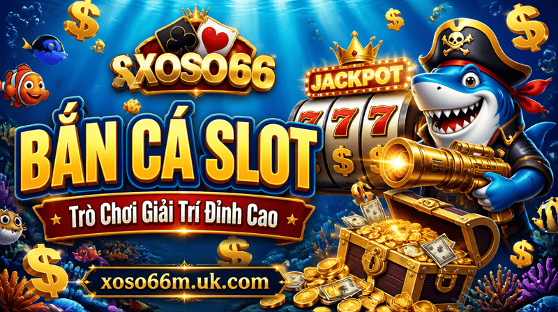 Bắn Cá Slot XOSO66 - Trò Chơi Giải Trí Đỉnh Cao